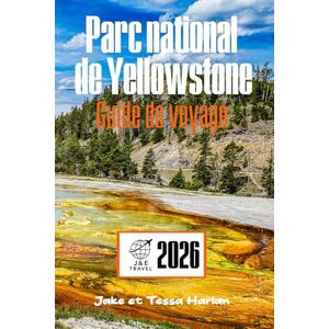 Harlan, Jake et Tessa Parc national de Yellowstone Guide de voyage: À la découverte des geysers, de la faune, des sentiers pittoresques, des hébergements rustiques et du supervolcan endormi en dessous Harlan, Jake et Tessa Parc national de Yellowstone Guide de voyage: À la découverte des geysers, de la faune, des sentiers pittoresques, des hébergements rustiques et du supervolcan endormi en dessous