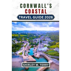 Terry, Shirley M. Cornwall's Coast Travel Guide 2026: Beaches, Coastal Walks, Hidden Coves, Local Food, Historic Sites, and Practical Tips for Exploring Britain's Dramatic Southwestern Peninsula Terry, Shirley M. Cornwall's Coast Travel Guide 2026: Beaches, Coastal Walks, Hidden Coves, Local Food, Historic Sites, and Practical Tips for Exploring Britain's Dramatic Southwestern Peninsula