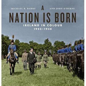 Michael B. Barry A Nation is Born: Ireland in Colour 1923-1938 Michael B. Barry A Nation is Born: Ireland in Colour 1923-1938