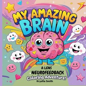 Smith, Krystle My Amazing Brain: A LENS Neurofeedback Coloring Adventure Book for Adults, Teens, and Kids, Bold and Easy, Simple and Big Designs for Relaxation Smith, Krystle My Amazing Brain: A LENS Neurofeedback Coloring Adventure Book for Adults, Teens, and Kids, Bold and Easy, Simple and Big Designs for Relaxation
