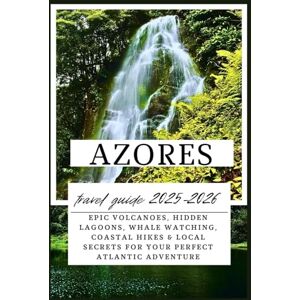 Westlake, Ahm R. Azores Travel Guide 2025–2026: Epic Volcanoes, Hidden Lagoons, Whale Watching, Coastal Hikes & Local Secrets for Your Perfect Atlantic Adventure Westlake, Ahm R. Azores Travel Guide 2025–2026: Epic Volcanoes, Hidden Lagoons, Whale Watching, Coastal Hikes & Local Secrets for Your Perfect Atlantic Adventure
