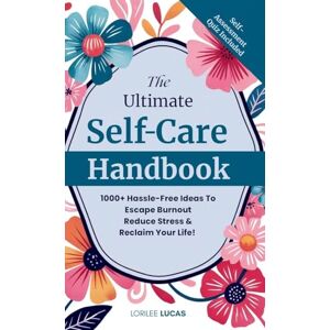 Lucas, Lorilee The Ultimate Self-Care Handbook: 1000+ Hassle-Free Ideas to Escape Burnout, Reduce Stress, and Reclaim Your Life Lucas, Lorilee The Ultimate Self-Care Handbook: 1000+ Hassle-Free Ideas to Escape Burnout, Reduce Stress, and Reclaim Your Life