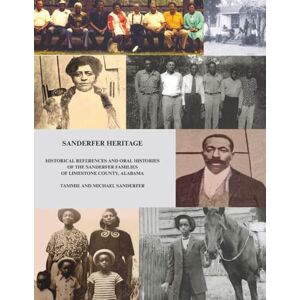 Sanderfer, Tammie SANDERFER HERITAGE: HISTORICAL REFERENCES AND ORAL HISTORIES OF THE SANDERFER FAMILIES OF LIMESTONE COUNTY, ALABAMA Sanderfer, Tammie SANDERFER HERITAGE: HISTORICAL REFERENCES AND ORAL HISTORIES OF THE SANDERFER FAMILIES OF LIMESTONE COUNTY, ALABAMA