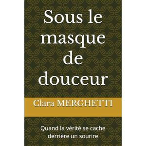MERGHETTI, Clara Sous le masque de douceur: Quand la vérité se cache derrière un sourire MERGHETTI, Clara Sous le masque de douceur: Quand la vérité se cache derrière un sourire
