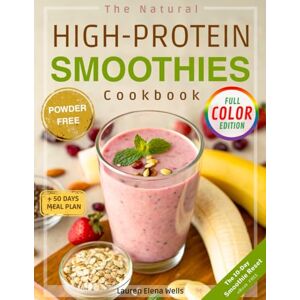 Wells, Lauren Elena The Natural High-Protein Smoothies Cookbook for Weight Loss: Proven Recipes to Boost Energy, Support Easy Digestion & Glow Naturally—Quick, Delicious & Healthy Without Counting Calories Wells, Lauren Elena The Natural High-Protein Smoothies Cookbook for Weight Loss: Proven Recipes to Boost Energy, Support Easy Digestion & Glow Naturally—Quick, Delicious & Healthy Without Counting Calories