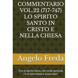 Freda, Angelo COMMENTARIO VOL.22 (717-747) LO SPIRITO SANTO IN CRISTO E NELLA CHIESA: "Con lo Spirito Santo, che rende spirituali, c'è la ... AL CATECHISMO DELLA CHIESA CATTOLICA) Freda, Angelo COMMENTARIO VOL.22 (717-747) LO SPIRITO SANTO IN CRISTO E NELLA CHIESA: "Con lo Spirito Santo, che rende spirituali, c'è la ... AL CATECHISMO DELLA CHIESA CATTOLICA)