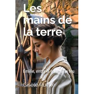 RUELLE, Mme Gisèle Les mains de la terre: Émilie, entre la terre et le feu (Saga familiale – Les voix de Thiers) RUELLE, Mme Gisèle Les mains de la terre: Émilie, entre la terre et le feu (Saga familiale – Les voix de Thiers)