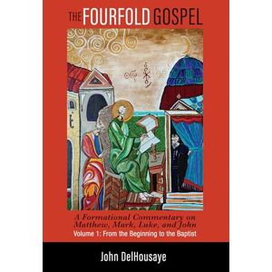 DelHousaye, John The Fourfold Gospel, Volume 1: A Formational Commentary on Matthew, Mark, Luke, and John: From the Beginning to the Baptist DelHousaye, John The Fourfold Gospel, Volume 1: A Formational Commentary on Matthew, Mark, Luke, and John: From the Beginning to the Baptist