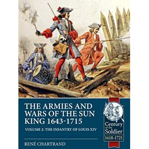 Chartrand, Rene The Armies and Wars of the Sun King 1643-1715. Volume 2: The Infantry of Louis XIV Chartrand, Rene The Armies and Wars of the Sun King 1643-1715. Volume 2: The Infantry of Louis XIV