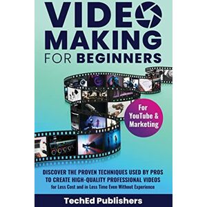 Publishers, Teched Video Making for Beginners: Discover the Proven Techniques Used by Pros to Create High-Quality Professional Videos for Less Cost and in Less Time Even Without Experience Publishers, Teched Video Making for Beginners: Discover the Proven Techniques Used by Pros to Create High-Quality Professional Videos for Less Cost and in Less Time Even Without Experience