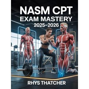 Thatcher, Rhys NASM CPT Exam Mastery 2025–2026: Comprehensive review with 800+ practice questions and step-by-step explanations to master OPT model, anatomy, training Thatcher, Rhys NASM CPT Exam Mastery 2025–2026: Comprehensive review with 800+ practice questions and step-by-step explanations to master OPT model, anatomy, training