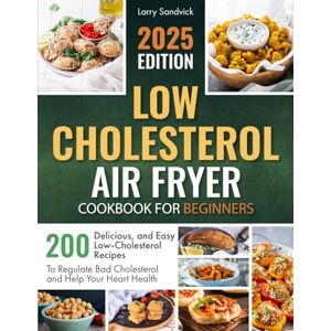 Sandvick, Larry Low Cholesterol Air Fryer Cookbook for Beginners: 200 Delicious and Easy Low-Cholesterol Recipes to Regulate Bad Cholesterol and Help Your Heart Health Sandvick, Larry Low Cholesterol Air Fryer Cookbook for Beginners: 200 Delicious and Easy Low-Cholesterol Recipes to Regulate Bad Cholesterol and Help Your Heart Health