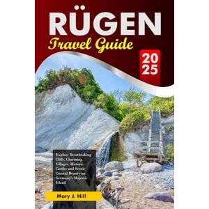 J. Hill, Mary RÜGEN Travel Guide 2025: Explore Breathtaking Cliffs, Charming Villages, Historic Castles and Scenic Coastal Beauty on Germany's Majestic Island J. Hill, Mary RÜGEN Travel Guide 2025: Explore Breathtaking Cliffs, Charming Villages, Historic Castles and Scenic Coastal Beauty on Germany's Majestic Island