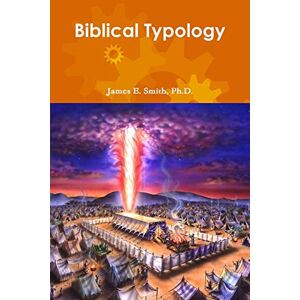 Smith, Ph.D. James E. Biblical Typology Smith, Ph.D. James E. Biblical Typology