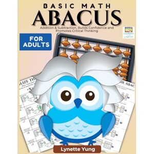 Yung, Lynette Basic Math Abacus Workbook for Adults: Addition & Subtraction, Builds Confidence and Promotes Critical Thinking (Abacus Math for Adults) Yung, Lynette Basic Math Abacus Workbook for Adults: Addition & Subtraction, Builds Confidence and Promotes Critical Thinking (Abacus Math for Adults)