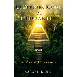 Klein, Aurore Le Dernier Code de l'Humanité — Tome II : La Mer d'Émeraude: 2 Klein, Aurore Le Dernier Code de l'Humanité — Tome II : La Mer d'Émeraude: 2