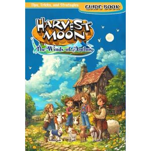 Mike T. Smith Harvest Moon: The Winds of Anthos Complete Guide (New Updated): Tips, Tricks, Strategies, Secrets And Help Mike T. Smith Harvest Moon: The Winds of Anthos Complete Guide (New Updated): Tips, Tricks, Strategies, Secrets And Help