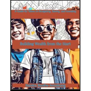 Boothe-Armstrong, Sandra Building Wealth from the Start: A Guide for Teens on Budgeting, Saving, and Investing Boothe-Armstrong, Sandra Building Wealth from the Start: A Guide for Teens on Budgeting, Saving, and Investing