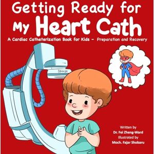 Zheng-Ward, Fei Getting Ready for My Heart Cath: A Cardiac Catheterization Book for Kids – Preparation and Recovery Zheng-Ward, Fei Getting Ready for My Heart Cath: A Cardiac Catheterization Book for Kids – Preparation and Recovery
