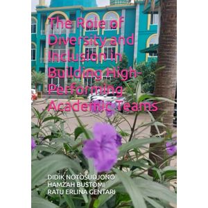 NOTOSUDJONO, DIDIK The Role of Diversity and Inclusion in Building High-Performing Academic Teams NOTOSUDJONO, DIDIK The Role of Diversity and Inclusion in Building High-Performing Academic Teams