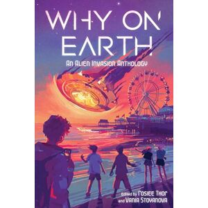 Stoyanova, Vania Why on Earth: An Alien Invasion Anthology Stoyanova, Vania Why on Earth: An Alien Invasion Anthology