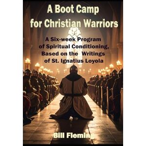 Fleming Jr, Dr. Bill A Book Camp For Christian Warriors: A Six-Week Program Based on the the Spiritual Exercises of Ignatius Loyola Fleming Jr, Dr. Bill A Book Camp For Christian Warriors: A Six-Week Program Based on the the Spiritual Exercises of Ignatius Loyola