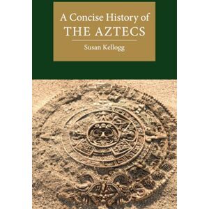 Kellogg, Susan A Concise History of the Aztecs (Cambridge Concise Histories) Kellogg, Susan A Concise History of the Aztecs (Cambridge Concise Histories)