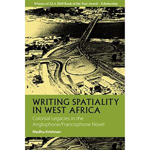 Krishnan, Madhu Writing Spatiality in West Africa: Colonial Legacies in the Anglophone/Francophone Novel: 4 (African Articulations) Krishnan, Madhu Writing Spatiality in West Africa: Colonial Legacies in the Anglophone/Francophone Novel: 4 (African Articulations)