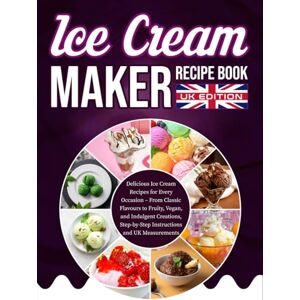 Whitmore, Ember Ice Cream Maker Recipe Book UK Edition: Delicious Ice Cream Recipes for Every Occasion – From Classic Flavours to Fruity, Vegan, and Indulgent Creations, Step-by-Step Instructions and UK Measurements Whitmore, Ember Ice Cream Maker Recipe Book UK Edition: Delicious Ice Cream Recipes for Every Occasion – From Classic Flavours to Fruity, Vegan, and Indulgent Creations, Step-by-Step Instructions and UK Measurements