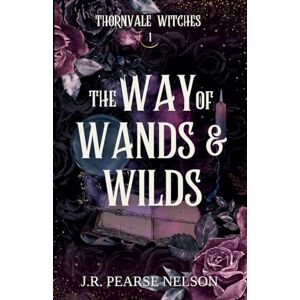 Nelson, J R Pearse The Way of Wands and Wilds: 1 (Thornvale Witches) Nelson, J R Pearse The Way of Wands and Wilds: 1 (Thornvale Witches)