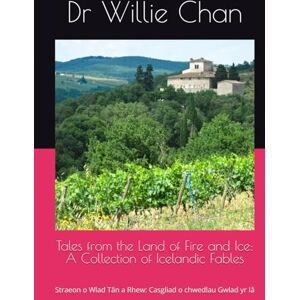 Chan, Dr Willie Tales from the Land of Fire and Ice: A Collection of Icelandic Fables: Straeon o Wlad Tân a Rhew: Casgliad o chwedlau Gwlad yr Iâ Chan, Dr Willie Tales from the Land of Fire and Ice: A Collection of Icelandic Fables: Straeon o Wlad Tân a Rhew: Casgliad o chwedlau Gwlad yr Iâ