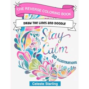 Starling, Celeste Reverse Coloring Book for Adults: Draw the Lines and Doodle with 50 Unique Abstract Watercolor Designs for Stress Relief and Relaxation, Size 8.5 x 11 Inches Starling, Celeste Reverse Coloring Book for Adults: Draw the Lines and Doodle with 50 Unique Abstract Watercolor Designs for Stress Relief and Relaxation, Size 8.5 x 11 Inches