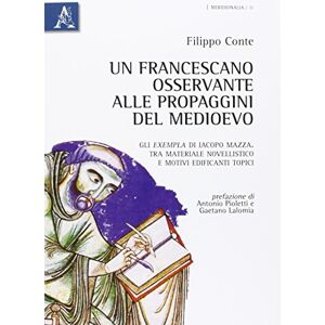 Conte, Filippo Un francescano osservante alle propaggini del Medioevo: Gli exempla di Iacopo Mazza. Tra materiale novellistico e motivi edificanti topici Conte, Filippo Un francescano osservante alle propaggini del Medioevo: Gli exempla di Iacopo Mazza. Tra materiale novellistico e motivi edificanti topici