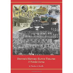 Borrillo, Mr. Theodore A. Denver's Historic Elitch Theatre: A Nostalgic Journey: Volume 1 Borrillo, Mr. Theodore A. Denver's Historic Elitch Theatre: A Nostalgic Journey: Volume 1