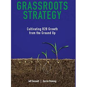Bennett, Jeff W Grassroots Strategy: Cultivating B2B Growth from the Ground Up Bennett, Jeff W Grassroots Strategy: Cultivating B2B Growth from the Ground Up