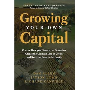 Allen, Dan Growing Your Own Capital: Control How You Finance the Operation, Create the Ultimate Line of Credit, and Keep the Farm in the Family Allen, Dan Growing Your Own Capital: Control How You Finance the Operation, Create the Ultimate Line of Credit, and Keep the Farm in the Family