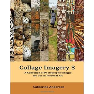 Anderson, Catherine Collage Imagery 3: A Collection of Photographic Images for Use in Personal Art Anderson, Catherine Collage Imagery 3: A Collection of Photographic Images for Use in Personal Art