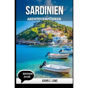 Lowe, Joann C. SARDINIEN ABENTEUERFÜHRER 2026: Enthüllung der Insel aus Sonne, Stein und Meer Lowe, Joann C. SARDINIEN ABENTEUERFÜHRER 2026: Enthüllung der Insel aus Sonne, Stein und Meer