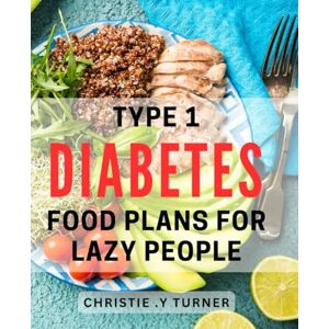 Y Turner, Christie . Type 1 Diabetes Food Plans For Lazy People: Effortless Meal Planning for Managing Type 1 Diabetes with Nutrition-rich Recipes, Ideal for Busy Individuals and Inspiring Gifting Ideas. Y Turner, Christie . Type 1 Diabetes Food Plans For Lazy People: Effortless Meal Planning for Managing Type 1 Diabetes with Nutrition-rich Recipes, Ideal for Busy Individuals and Inspiring Gifting Ideas.