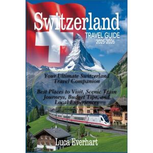 Everhart, Luca Switzerland Travel Guide 2025-2026 : Your Ultimate Switzerland Travel Companion: Best Places to Visit, Scenic Train Journeys, Budget Tips, and Local Experiences Everhart, Luca Switzerland Travel Guide 2025-2026 : Your Ultimate Switzerland Travel Companion: Best Places to Visit, Scenic Train Journeys, Budget Tips, and Local Experiences
