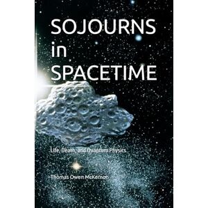 McKernon, Thomas Owen SOJOURNS in SPACETIME: Life, Death, and Quantum Physics McKernon, Thomas Owen SOJOURNS in SPACETIME: Life, Death, and Quantum Physics