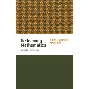 Poythress, Vern S. Redeeming Mathematics: A God-Centered Approach Poythress, Vern S. Redeeming Mathematics: A God-Centered Approach