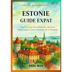 Nox, Milo Estonie Guide Expat: Tout ce que les expatriés doivent savoir pour vivre, travailler et s’intégrer (Expats by Obscyra) Nox, Milo Estonie Guide Expat: Tout ce que les expatriés doivent savoir pour vivre, travailler et s’intégrer (Expats by Obscyra)