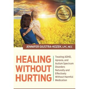 LPC Kozek Healing without Hurting: Treating ADHD, Apraxia and Autism Spectrum Disorders Naturally and Effectively without Harmful Medications LPC Kozek Healing without Hurting: Treating ADHD, Apraxia and Autism Spectrum Disorders Naturally and Effectively without Harmful Medications