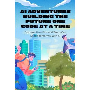 WRIGHT, ZOE SIENNA AI Adventures Building the Future One Code at a Time: Discover How Kids and Teens Can Shape Tomorrow with AI WRIGHT, ZOE SIENNA AI Adventures Building the Future One Code at a Time: Discover How Kids and Teens Can Shape Tomorrow with AI
