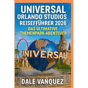 VANQUEZ, DALE Universal Orlando Studios Reiseführer 2026:: Das ultimative Themenpark-Abenteuer VANQUEZ, DALE Universal Orlando Studios Reiseführer 2026:: Das ultimative Themenpark-Abenteuer