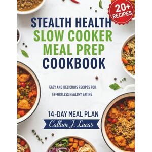 LUCAS, CALLUM J. Stealth Health Slow Cooker Meal Prep Cookbook: Easy and Delicious Recipes for Effortless Healthy Eating LUCAS, CALLUM J. Stealth Health Slow Cooker Meal Prep Cookbook: Easy and Delicious Recipes for Effortless Healthy Eating
