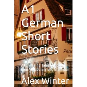 Winter, Alex A1 German Short Stories: 30 Engaging Tales to Boost Your Vocabulary and Grammar Winter, Alex A1 German Short Stories: 30 Engaging Tales to Boost Your Vocabulary and Grammar