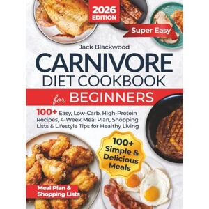 Blackwood, Jack Carnivore Diet Cookbook for Beginners: 100+ Easy, Low-Carb, High-Protein Recipes, 4-Week Meal Plan, Shopping Lists & Lifestyle Tips for Healthy Living Blackwood, Jack Carnivore Diet Cookbook for Beginners: 100+ Easy, Low-Carb, High-Protein Recipes, 4-Week Meal Plan, Shopping Lists & Lifestyle Tips for Healthy Living