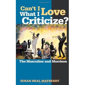 University of Georgia Press Can't I Love What I Criticize?: The Masculine and Morrison University of Georgia Press Can't I Love What I Criticize?: The Masculine and Morrison